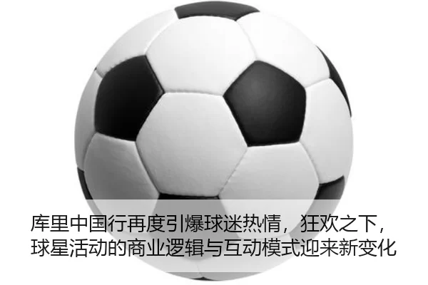 库里中国行再度引爆球迷热情，狂欢之下，球星活动的商业逻辑与互动模式迎来新变化